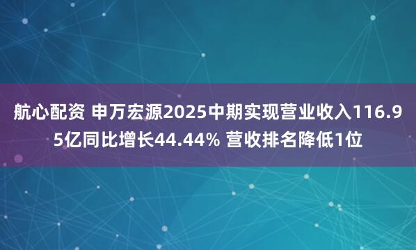 航心配资 申万宏源2025中期实现营业收入116.95亿同比增长44.44% 营收排名降低1位