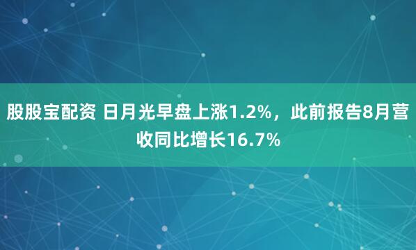 股股宝配资 日月光早盘上涨1.2%，此前报告8月营收同比增长16.7%