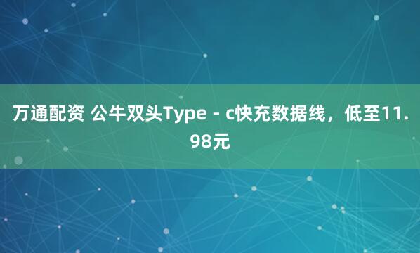 万通配资 公牛双头Type - c快充数据线，低至11.98元