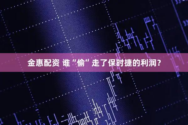金惠配资 谁“偷”走了保时捷的利润？