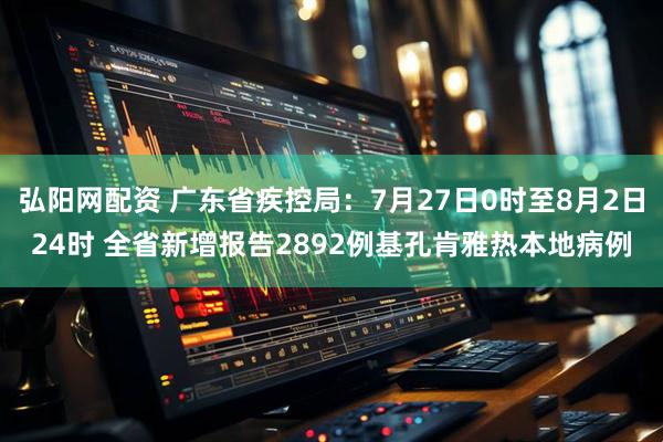 弘阳网配资 广东省疾控局：7月27日0时至8月2日24时 全省新增报告2892例基孔肯雅热本地病例