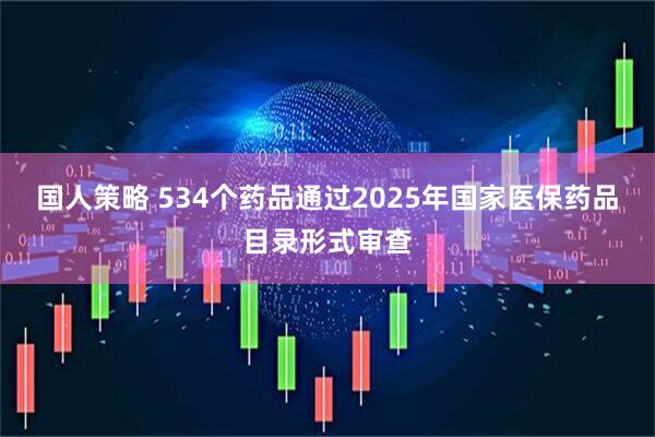 国人策略 534个药品通过2025年国家医保药品目录形式审查