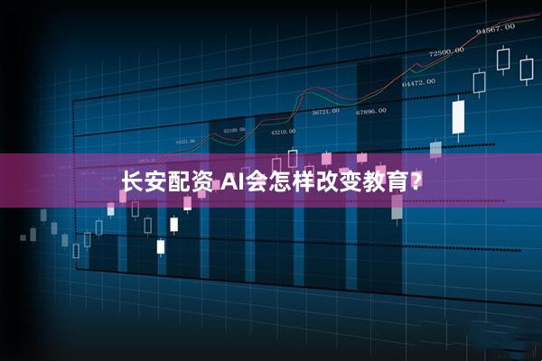 长安配资 AI会怎样改变教育？