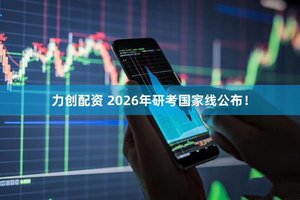 力创配资 2026年研考国家线公布！